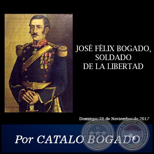 JOSÉ FÉLIX BOGADO, SOLDADO DE LA LIBERTAD - Por CATALO BOGADO -  Domingo, 26 de Noviembre de 2017